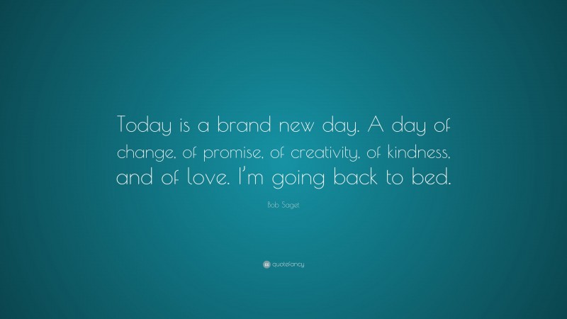 Bob Saget Quote: “Today is a brand new day. A day of change, of promise, of creativity, of kindness, and of love. I’m going back to bed.”