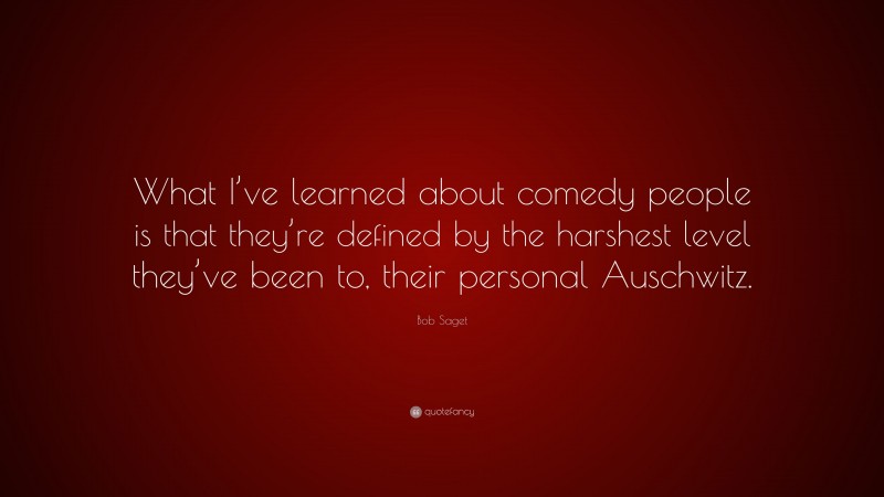 Bob Saget Quote: “What I’ve learned about comedy people is that they’re defined by the harshest level they’ve been to, their personal Auschwitz.”