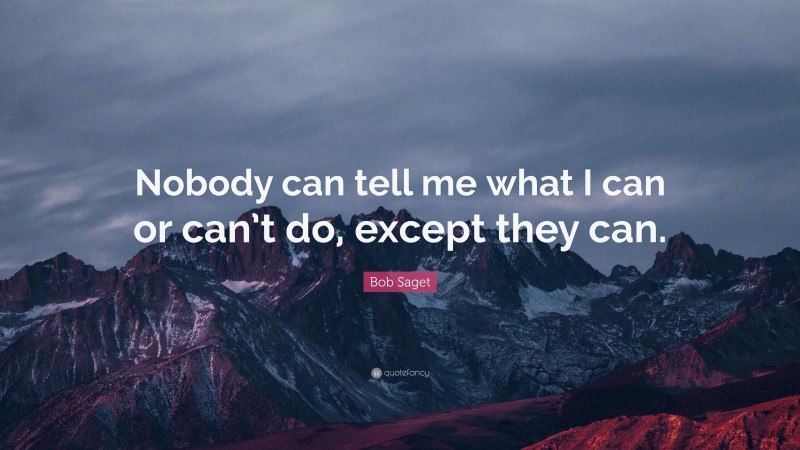 Bob Saget Quote: “Nobody can tell me what I can or can’t do, except they can.”