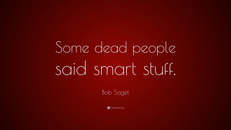 Bob Saget Quote: “Some dead people said smart stuff.”