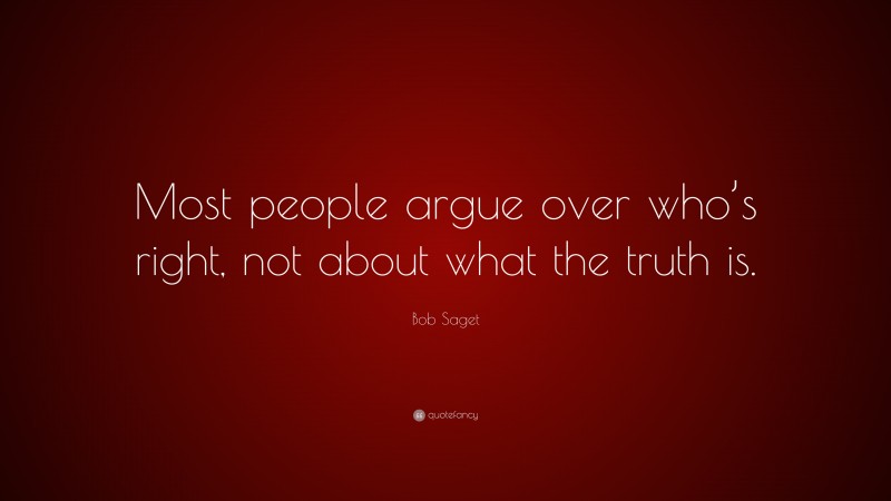 Bob Saget Quote: “Most people argue over who’s right, not about what the truth is.”