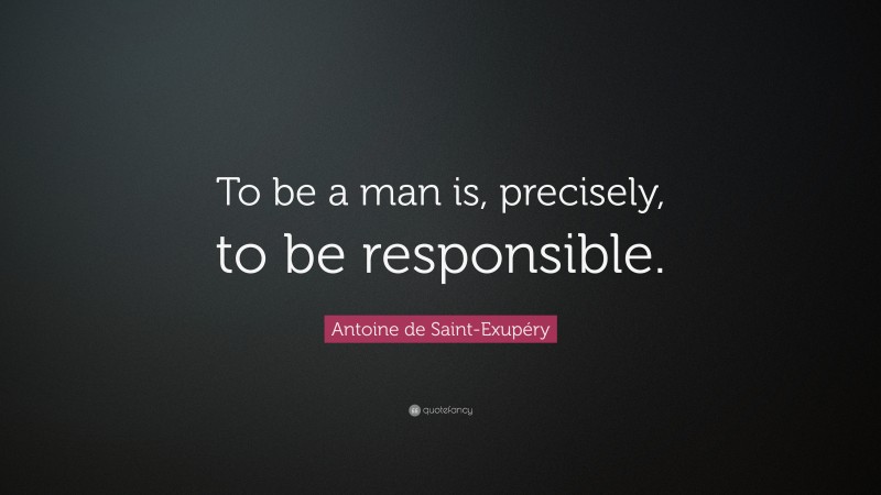 Antoine de Saint-Exupéry Quote: “To be a man is, precisely, to be responsible.”