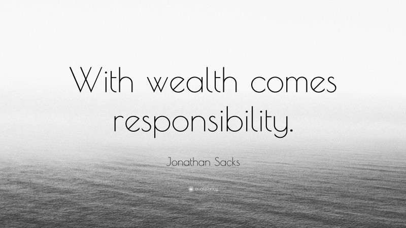 Jonathan Sacks Quote: “With wealth comes responsibility.”