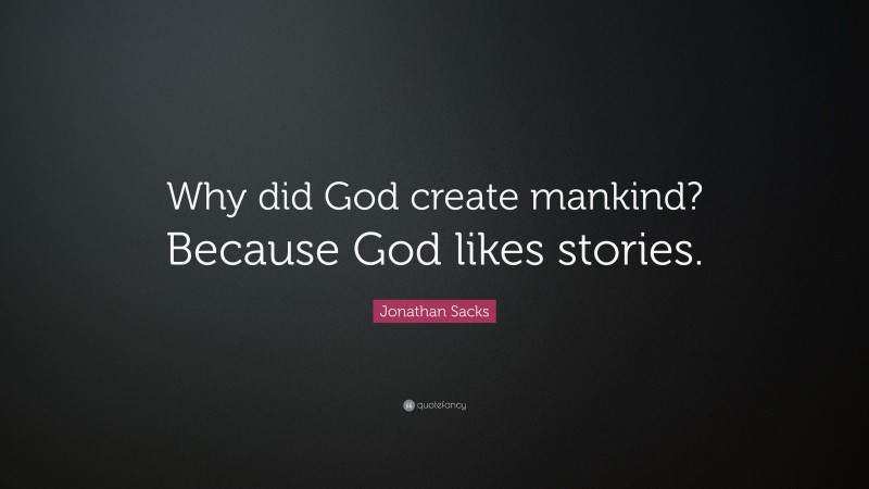 Jonathan Sacks Quote: “Why did God create mankind? Because God likes stories.”