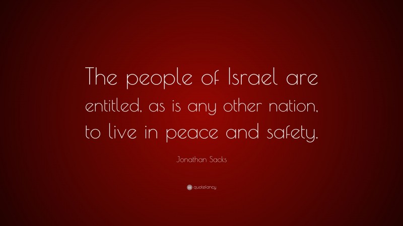 Jonathan Sacks Quote: “The people of Israel are entitled, as is any other nation, to live in peace and safety.”