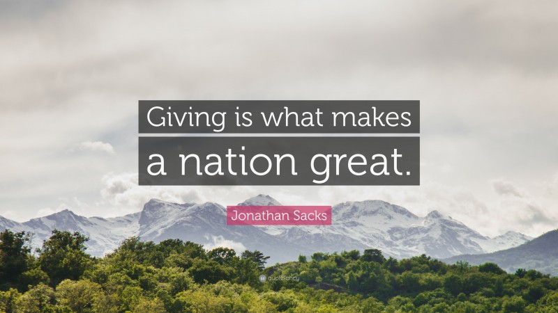 Jonathan Sacks Quote: “Giving is what makes a nation great.”