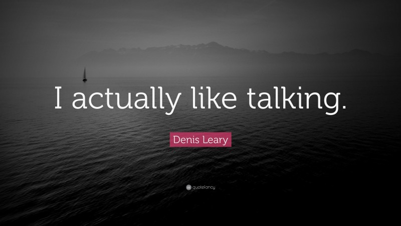 Denis Leary Quote: “I actually like talking.”