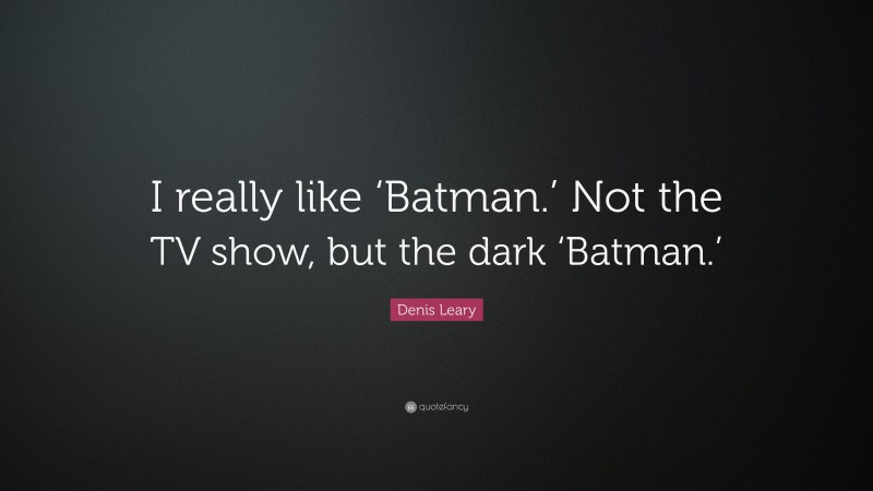 Denis Leary Quote: “I really like ‘Batman.’ Not the TV show, but the dark ‘Batman.’”