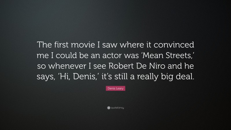 Denis Leary Quote: “The first movie I saw where it convinced me I could be an actor was ‘Mean Streets,’ so whenever I see Robert De Niro and he says, ‘Hi, Denis,’ it’s still a really big deal.”