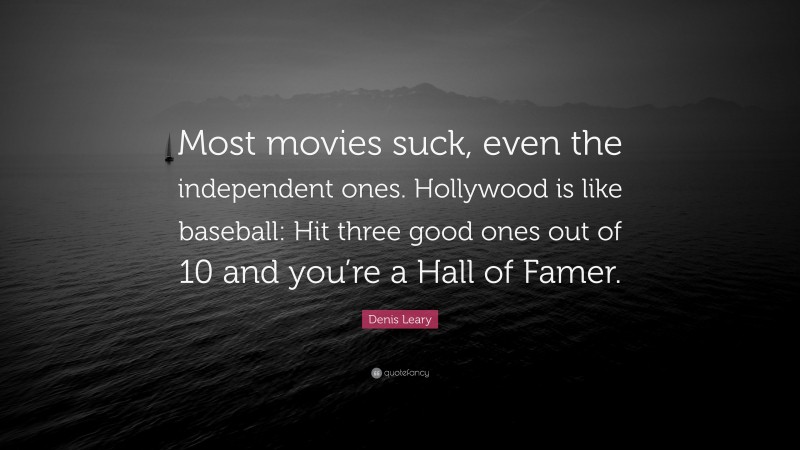 Denis Leary Quote: “Most movies suck, even the independent ones. Hollywood is like baseball: Hit three good ones out of 10 and you’re a Hall of Famer.”