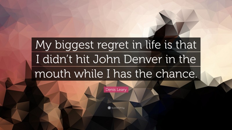 Denis Leary Quote: “My biggest regret in life is that I didn’t hit John Denver in the mouth while I has the chance.”