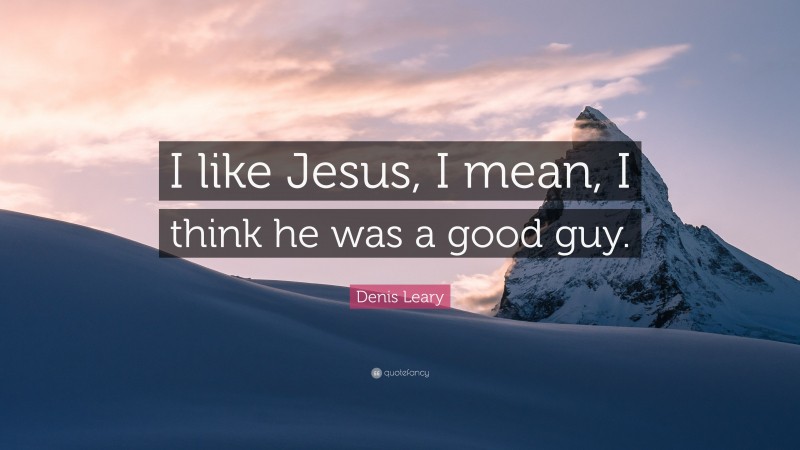 Denis Leary Quote: “I like Jesus, I mean, I think he was a good guy.”