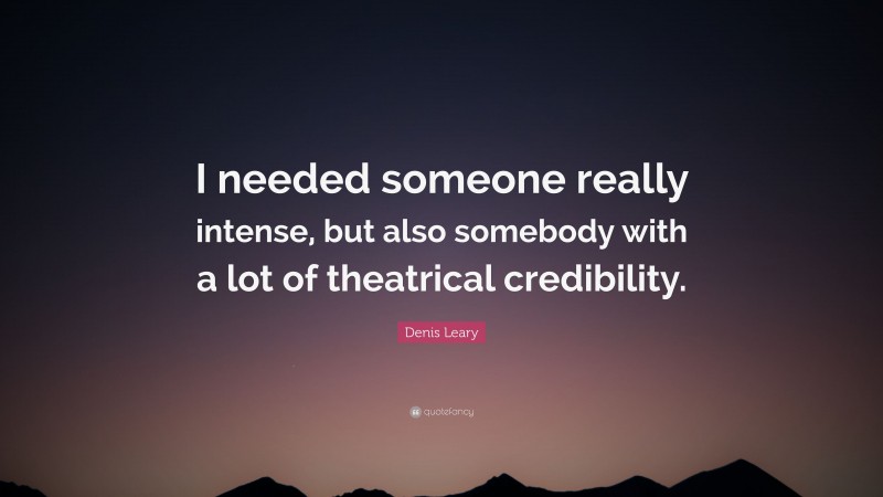 Denis Leary Quote: “I needed someone really intense, but also somebody with a lot of theatrical credibility.”