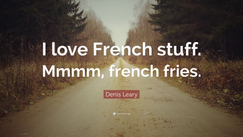 Denis Leary Quote: “I love French stuff. Mmmm, french fries.”