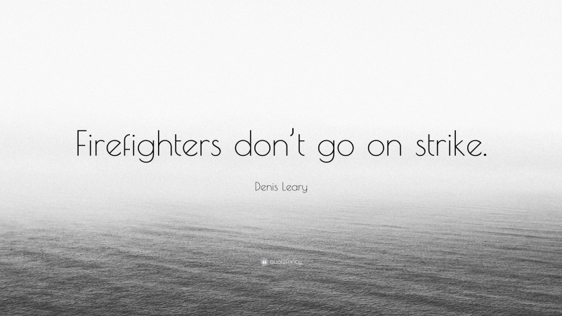 Denis Leary Quote: “Firefighters don’t go on strike.”