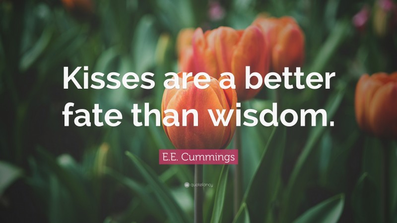 E.E. Cummings Quote: “Kisses are a better fate than wisdom.”