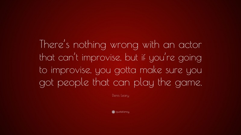 Denis Leary Quote: “There’s nothing wrong with an actor that can’t improvise, but if you’re going to improvise, you gotta make sure you got people that can play the game.”
