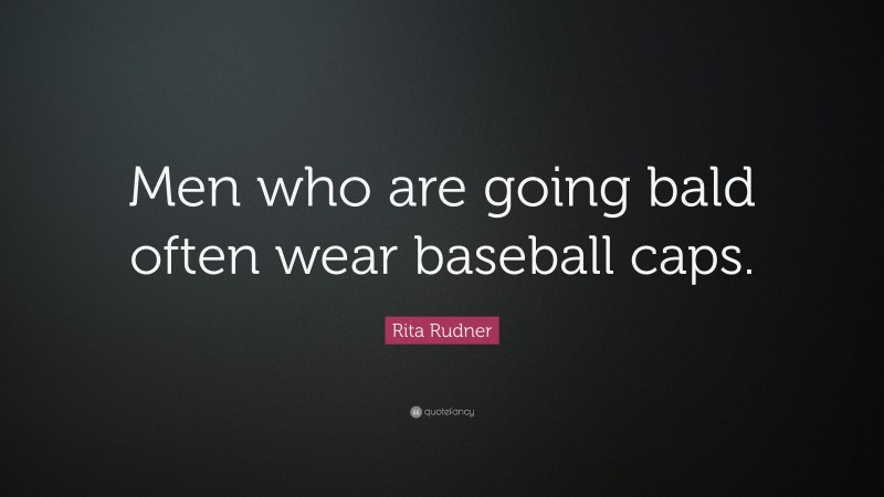 Rita Rudner Quote: “Men who are going bald often wear baseball caps.”