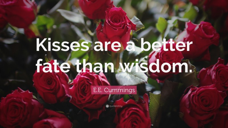 E.E. Cummings Quote: “Kisses are a better fate than wisdom.”