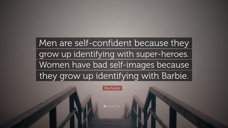 Rita Rudner Quote: “Men are self-confident because they grow up identifying with super-heroes. Women have bad self-images because they grow up identifying with Barbie.”
