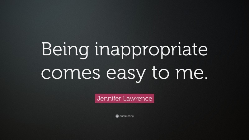 Jennifer Lawrence Quote: “Being inappropriate comes easy to me.”