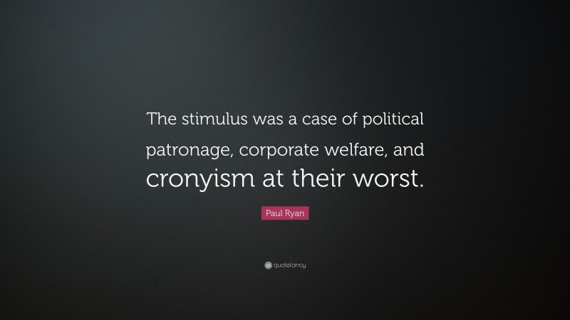 Paul Ryan Quote: “The stimulus was a case of political patronage, corporate welfare, and cronyism at their worst.”