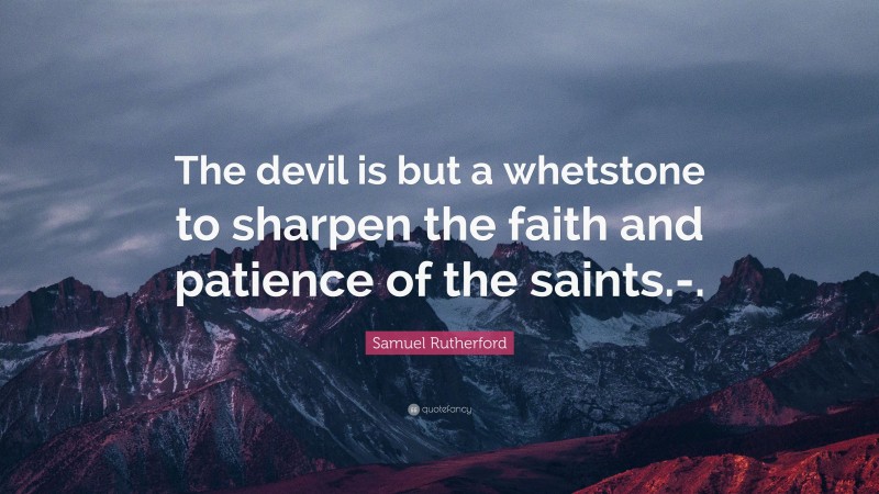 Samuel Rutherford Quote: “The devil is but a whetstone to sharpen the faith and patience of the saints.-.”