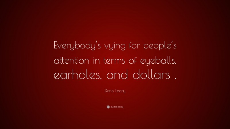 Denis Leary Quote: “Everybody’s vying for people’s attention in terms of eyeballs, earholes, and dollars .”