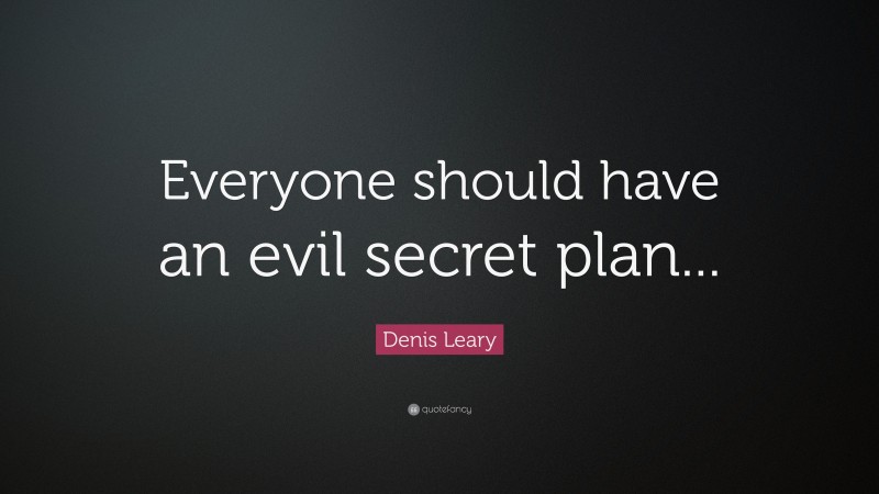 Denis Leary Quote: “Everyone should have an evil secret plan...”