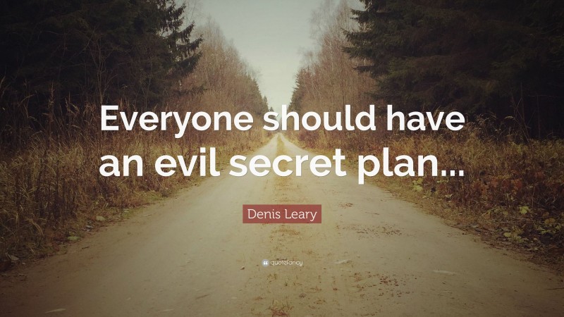 Denis Leary Quote: “Everyone should have an evil secret plan...”