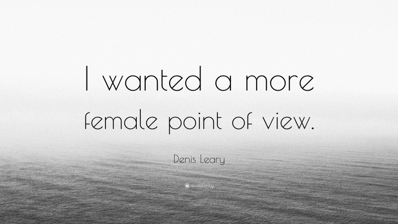 Denis Leary Quote: “I wanted a more female point of view.”