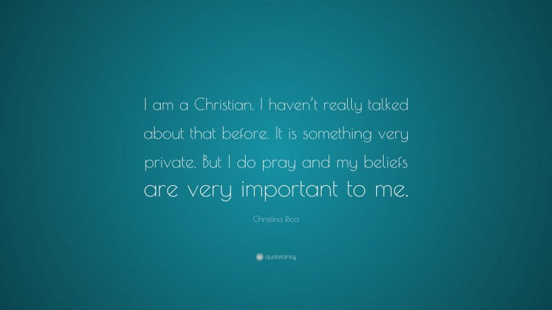 Christina Ricci Quote: “I am a Christian. I haven’t really talked about that before. It is something very private. But I do pray and my beliefs are very important to me.”
