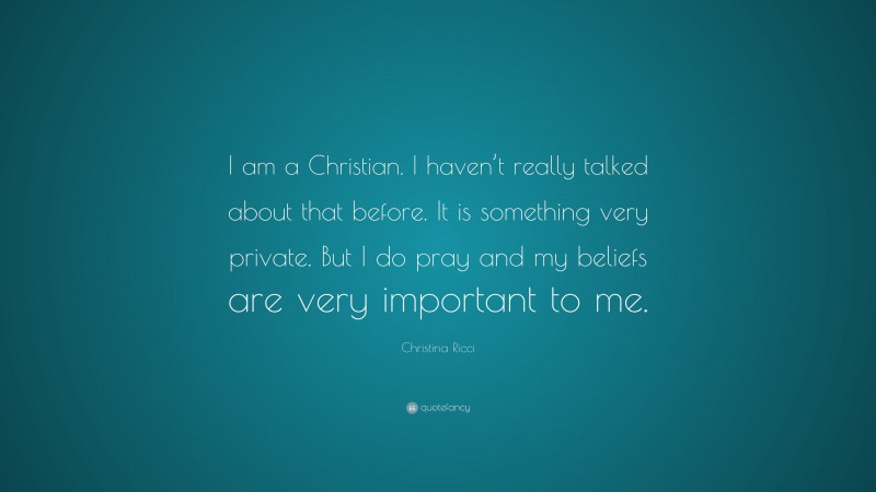 Christina Ricci Quote: “I am a Christian. I haven’t really talked about that before. It is something very private. But I do pray and my beliefs are very important to me.”