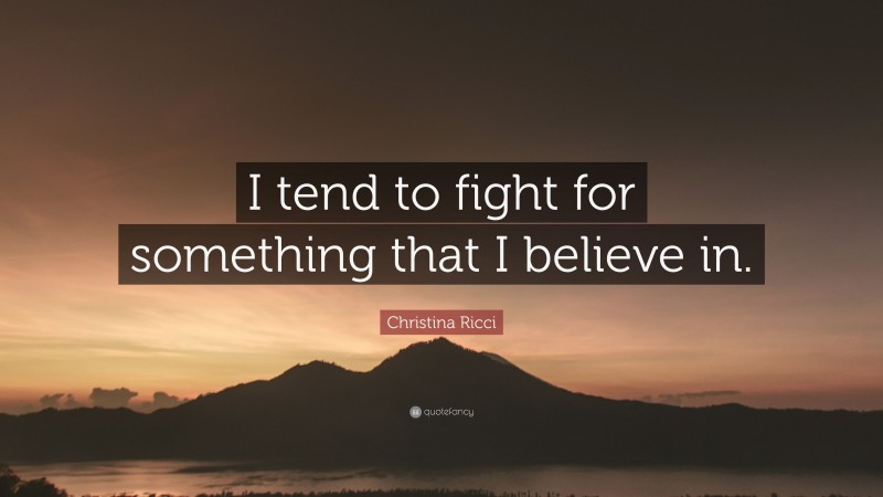 Christina Ricci Quote: “I tend to fight for something that I believe in.”