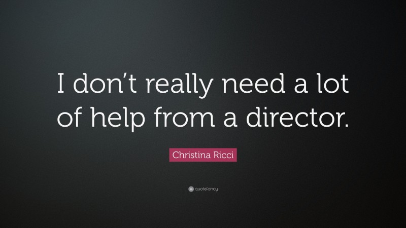 Christina Ricci Quote: “I don’t really need a lot of help from a director.”