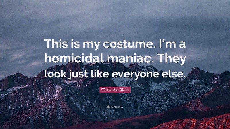 Christina Ricci Quote: “This is my costume. I’m a homicidal maniac. They look just like everyone else.”