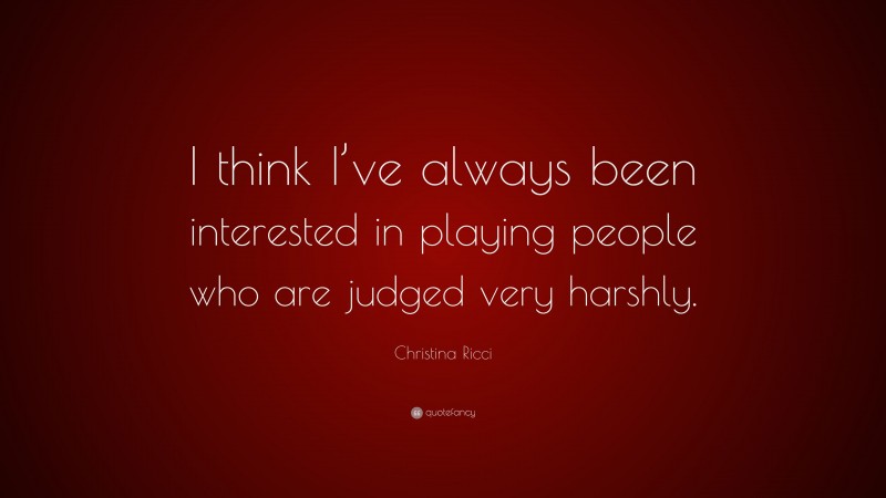 Christina Ricci Quote: “I think I’ve always been interested in playing people who are judged very harshly.”