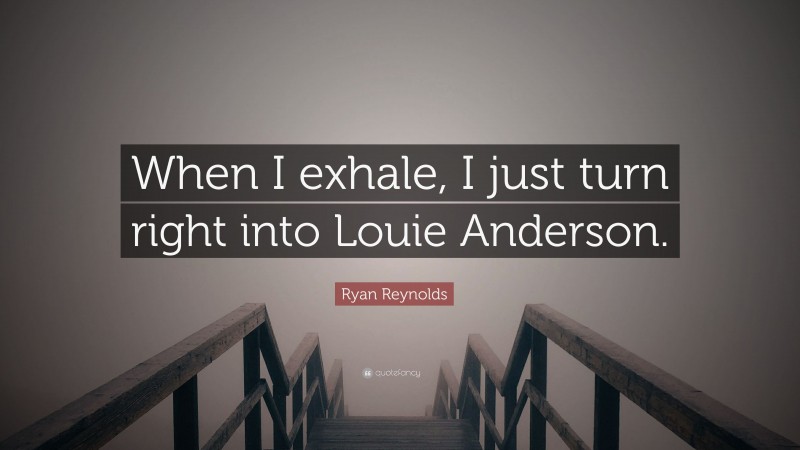 Ryan Reynolds Quote: “When I exhale, I just turn right into Louie Anderson.”