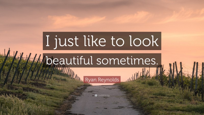 Ryan Reynolds Quote: “I just like to look beautiful sometimes.”