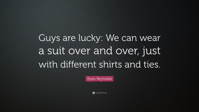 Ryan Reynolds Quote: “Guys are lucky: We can wear a suit over and over, just with different shirts and ties.”