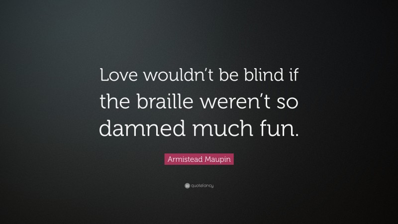 Armistead Maupin Quote: “Love wouldn’t be blind if the braille weren’t so damned much fun.”