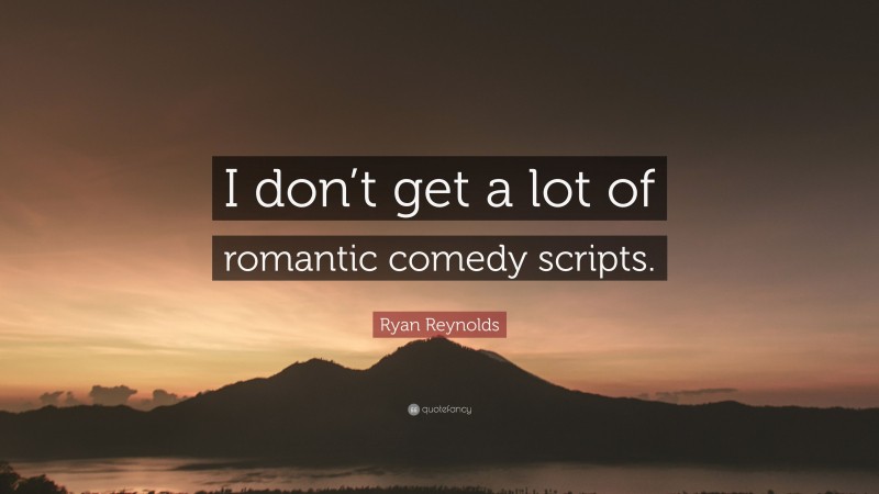 Ryan Reynolds Quote: “I don’t get a lot of romantic comedy scripts.”
