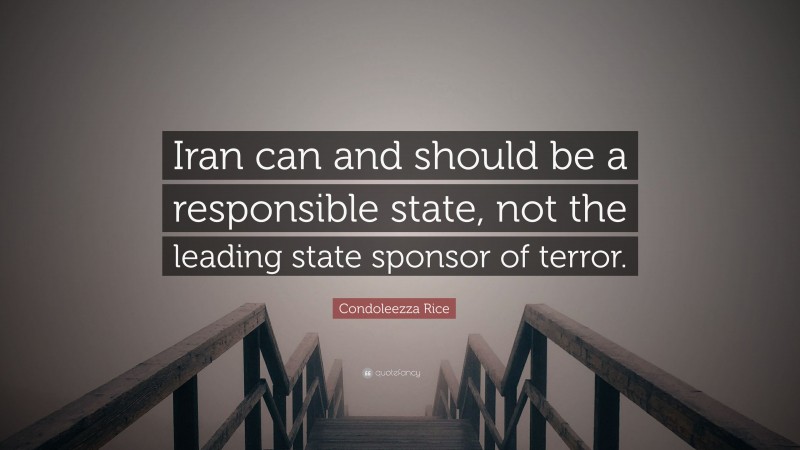 Condoleezza Rice Quote: “Iran can and should be a responsible state, not the leading state sponsor of terror.”