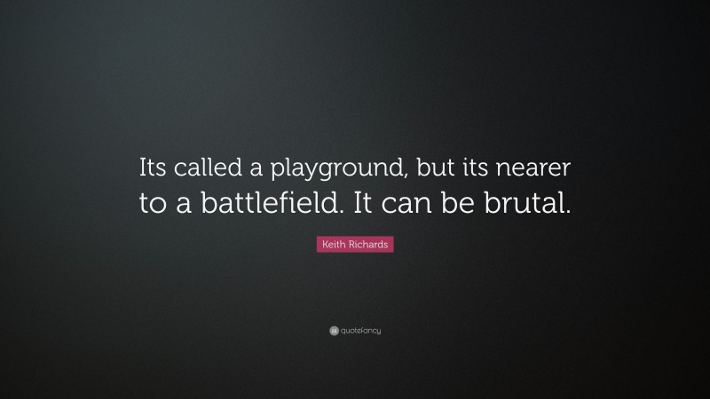 Keith Richards Quote: “Its called a playground, but its nearer to a battlefield. It can be brutal.”