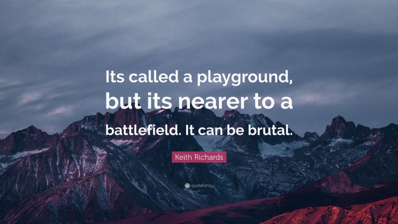 Keith Richards Quote: “Its called a playground, but its nearer to a battlefield. It can be brutal.”
