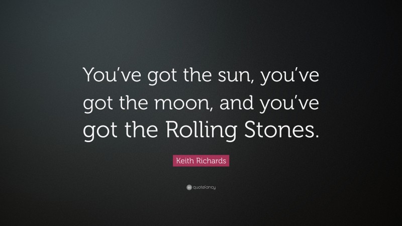 Keith Richards Quote: “You’ve got the sun, you’ve got the moon, and you’ve got the Rolling Stones.”