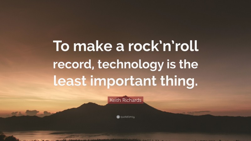 Keith Richards Quote: “To make a rock’n’roll record, technology is the least important thing.”