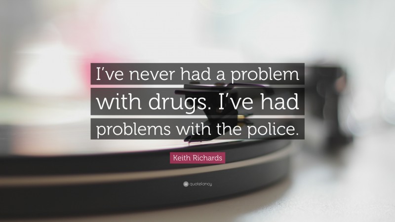 Keith Richards Quote: “I’ve never had a problem with drugs. I’ve had problems with the police.”