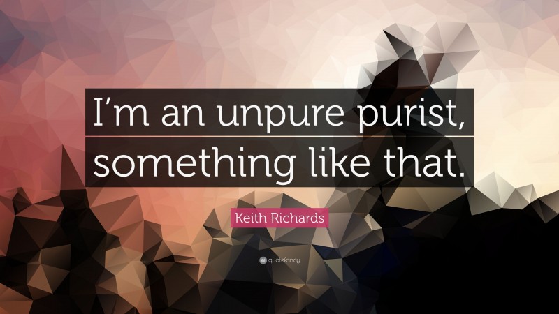 Keith Richards Quote: “I’m an unpure purist, something like that.”