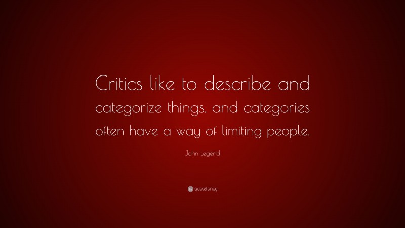 John Legend Quote: “Critics like to describe and categorize things, and categories often have a way of limiting people.”